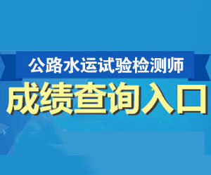 公路水運檢測試驗師成績查詢時間及查詢入口